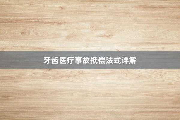 牙齿医疗事故抵偿法式详解